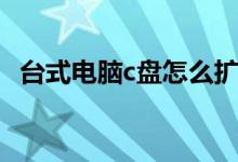 台式电脑c盘怎么扩大（电脑c盘怎么扩大）