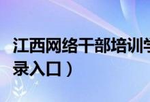 江西网络干部培训学院（江西网络干部学院登录入口）