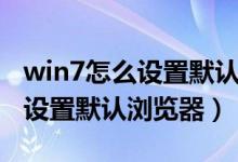 win7怎么设置默认浏览器为谷歌（win7怎么设置默认浏览器）