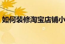 如何装修淘宝店铺小飞（如何装修淘宝店铺）