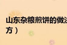 山东杂粮煎饼的做法和配方（煎饼的做法和配方）