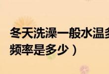 冬天洗澡一般水温多少合适(冬天你们洗澡的频率是多少)