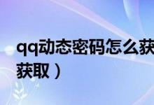 qq动态密码怎么获取不了（qq动态密码怎么获取）