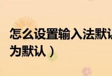 怎么设置输入法默认为英文（怎么设置输入法为默认）