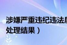 涉嫌严重违纪违法后果（涉嫌严重违纪违法的处理结果）