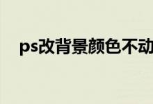 ps改背景颜色不动文字（ps改背景颜色）