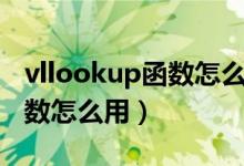 vllookup函数怎么用详细步骤（vllookup函数怎么用）