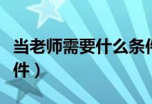 当老师需要什么条件图片（当老师需要什么条件）