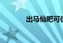 出马仙吧可信么（出马仙吧）