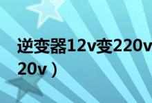 逆变器12v变220v维修视频（逆变器12v变220v）