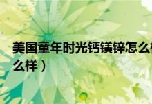 美国童年时光钙镁锌怎么样好用吗（美国童年时光钙镁锌怎么样）