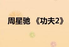 周星驰 《功夫2》（功夫2周星驰完整版）