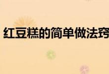 红豆糕的简单做法窍门（红豆糕的简单做法）