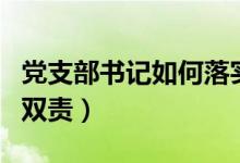 党支部书记如何落实一岗双责（如何落实一岗双责）
