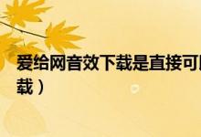 爱给网音效下载是直接可以商用吗（爱给网音效素材免费下载）