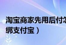 淘宝商家先用后付怎么开通（淘宝店铺怎么解绑支付宝）