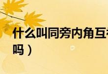 什么叫同旁内角互补?（同旁内角互补是定义吗）