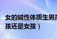 女的碱性体质生男孩还是女孩（碱性体质生男孩还是女孩）