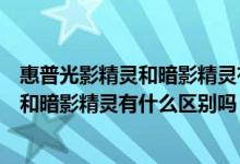 惠普光影精灵和暗影精灵有什么区别吗知乎（惠普光影精灵和暗影精灵有什么区别吗）