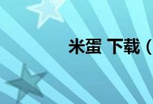 米蛋 下载（米蛋下载官网）