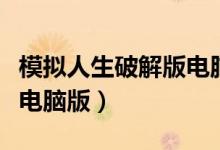 模拟人生破解版电脑版下载（模拟人生破解版电脑版）