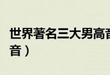 世界著名三大男高音是谁（世界著名三大男高音）