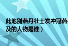 此地别燕丹壮士发冲冠燕丹是指（此地别燕丹壮士发冲冠涉及的人物是谁）