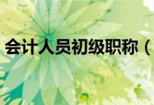 会计人员初级职称(会计初级职称评定条件)
