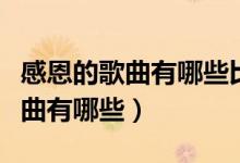 感恩的歌曲有哪些比较好听又很火(感恩的歌曲有哪些)