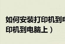 如何安装打印机到电脑上win10（如何安装打印机到电脑上）