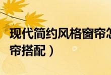 现代简约风格窗帘怎么配色（现代简约风格窗帘搭配）