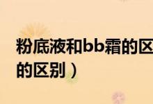 粉底液和bb霜的区别在哪里（粉底液和bb霜的区别）