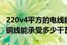 220v4平方的电线能带多少千瓦（220v4平方铜线能承受多少千瓦）