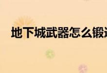 地下城武器怎么锻造（dnf武器怎么锻造）