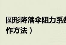 圆形降落伞阻力系数是多少（圆形降落伞的制作方法）