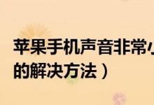 苹果手机声音非常小怎么办（苹果手机声音小的解决方法）
