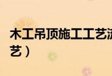 木工吊顶施工工艺流程图解（木工吊顶施工工艺）