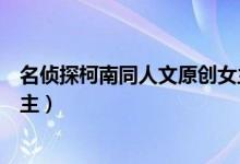 名侦探柯南同人文原创女主晋江（名侦探柯南同人文原创女主）