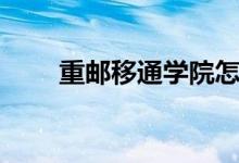 重邮移通学院怎么样啊（重邮移通）