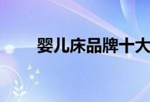 婴儿床品牌十大排名（婴儿床品牌）