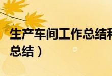 生产车间工作总结和工作计划(生产车间工作总结)