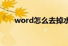 word怎么去掉水印（怎么去掉水印）