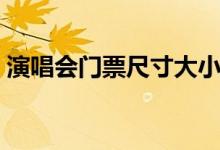 演唱会门票尺寸大小标准（演唱会门票尺寸）
