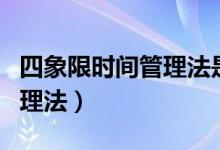 四象限时间管理法是谁提出的（四象限时间管理法）
