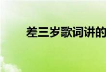 差三岁歌词讲的什么（差三岁歌词）
