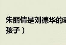 朱丽倩是刘德华的妻子吗（朱丽倩刘德华几个孩子）