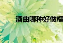酒曲哪种好做糯米酒（酒曲哪种好）