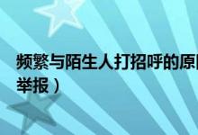 频繁与陌生人打招呼的原因怎么写（频繁与陌生人打招呼被举报）