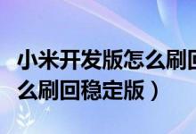 小米开发版怎么刷回稳定版了（小米开发版怎么刷回稳定版）
