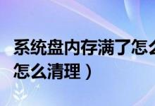 系统盘内存满了怎么清理（系统磁盘空间不足怎么清理）